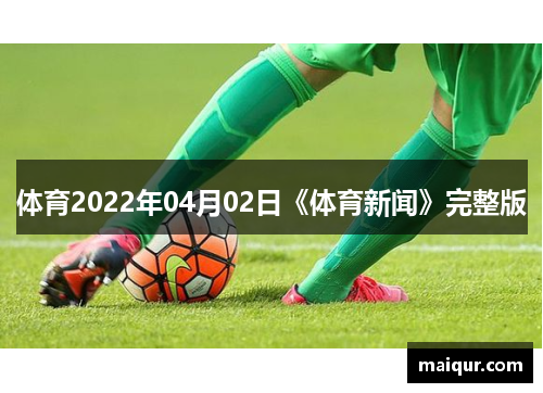 体育2022年04月02日《体育新闻》完整版