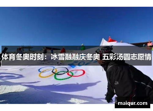 体育冬奥时刻：冰雪融融庆冬奥 五彩汤圆志愿情