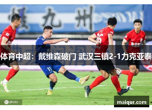 体育中超：戴维森破门 武汉三镇2-1力克亚泰