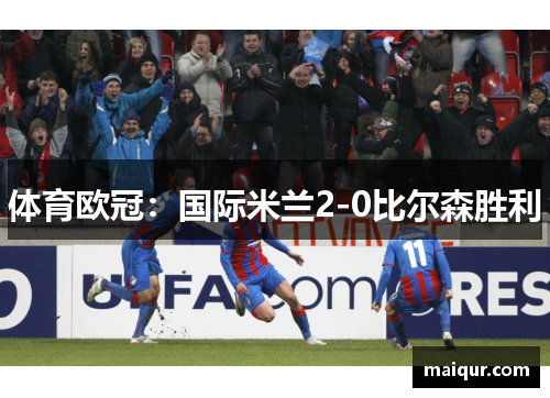 体育欧冠：国际米兰2-0比尔森胜利